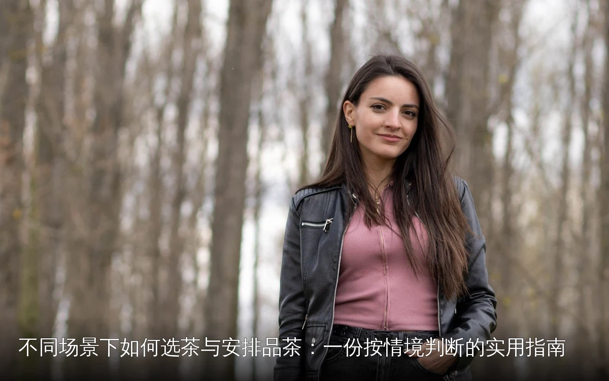 不同场景下如何选茶与安排品茶:一份按情境判断的实用指南